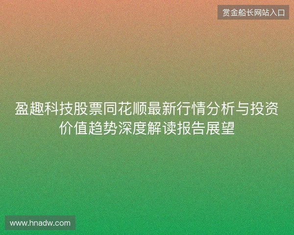 盈趣科技股票同花顺最新行情分析与投资价值趋势深度解读报告展望